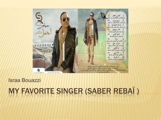 MY FAVORITE SINGER (SABER REBAÏ )
Israa Bouazzi
 