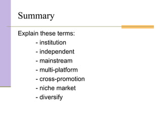 Summary
Explain these terms:
      - institution
      - independent
      - mainstream
      - multi-platform
      - cross-promotion
      - niche market
      - diversify
 