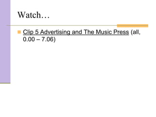Watch…
 Clip 5 Advertising and The Music Press (all,
  0.00 – 7.06)
 
