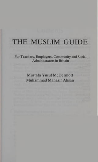 THE MUSLIM GUIDE
ForTeachers, Employers, Community and Social
Administrators in Britain
Mustafa Yusuf McDermott
Muhammad Manazir Ahsan
 