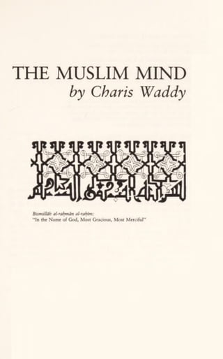 THE MUSLIM MIND
by Charts Waddy
Btsmilldh al-rahmdn al-rahim:
"In the Name of God, Most Gracious, Most Merciful"
 