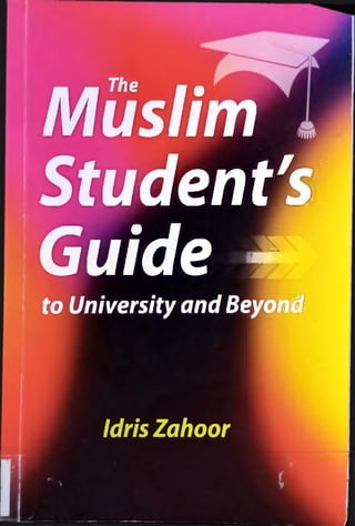 I
The
Muslim j
Student's!
Guide -3
to University and Beyond
(
IdrisZahoor
i
 