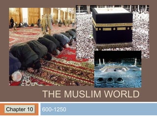 THE MUSLIM WORLD
600-1250Chapter 10Chapter 10
 