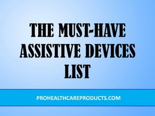 THE MUST-HAVE
ASSISTIVE DEVICES
LIST
PROHEALTHCAREPRODUCTS.COM
 