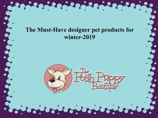 The Must-Have designer pet products for
winter-2019
 