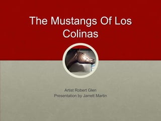 The Mustangs Of Los
Colinas

Artist Robert Glen
Presentation by Jarrett Martin

 