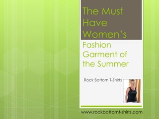 The Must Have Women’s Fashion Garment of the Summer Rock Bottom T-Shirts www.rockbottomt-shirts.com 