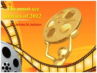 The must see
movies of 2012
  By Jamias.M.Jackson
 