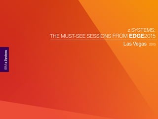 z SYSTEMS:
THE MUST-SEE SESSIONS FROM EDGE2015
Las Vegas 2015
 