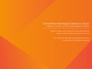 Competitive Advantage Enabled by Cloud
Tuesday | 10:30 AM – 12:00 PM | Palazzo Ballroom A/B/G/H
• Market Innovation with Compare the Cloud by Neil Cattermull,
Director of Cloud Practice and Andrew McLean, CTO
• The “Always On” Advantage of Hybrid Cloud by Ron Peri,
Chief Executive Officer, Radixx International
 