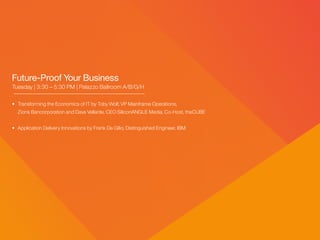 Future-Proof Your Business
Tuesday | 3:30 – 5:30 PM | Palazzo Ballroom A/B/G/H
•	 Transforming the Economics of IT by Toby Wolf, VP Mainframe Operations,
	 Zions Bancorporation and Dave Vellante, CEO SiliconANGLE Media, Co-Host, theCUBE
• 	Application Delivery Innovations by Frank De Gilio, Distinguished Engineer, IBM
 