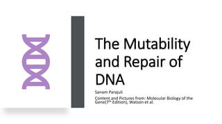 The Mutability
and Repair of
DNA
Sanam Parajuli
Content and Pictures from: Molecular Biology of the
Gene(7th Edition), Watson et al.
 