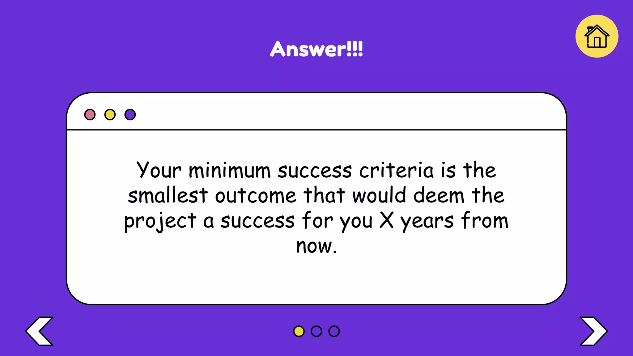 Answer!!!
Your minimum success criteria is the
smallest outcome that would deem the
project a success for you X years from
now.
 