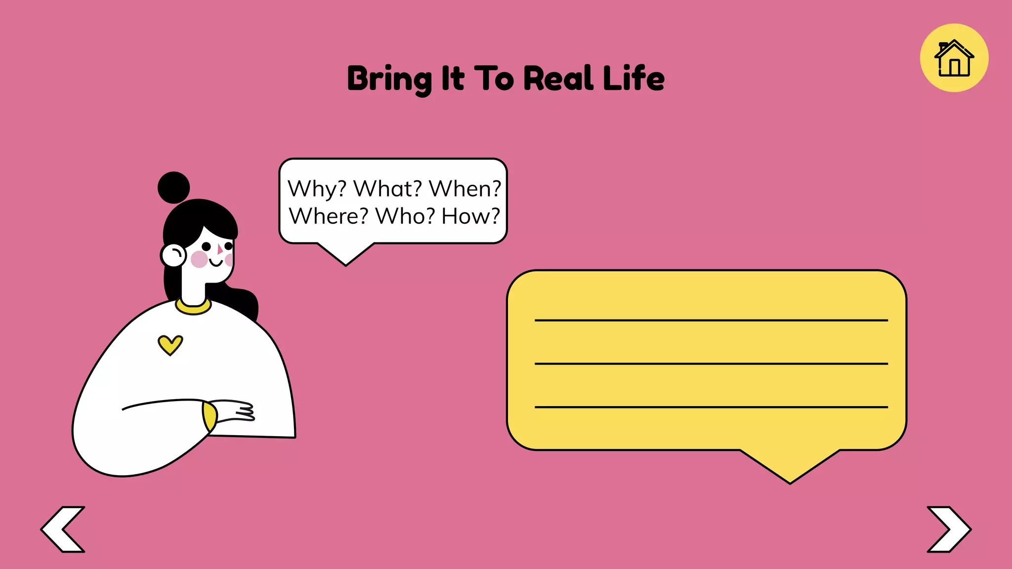 Bring It To Real Life
Why? What? When?
Where? Who? How?
 