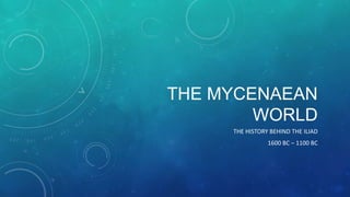 THE MYCENAEAN
WORLD
THE HISTORY BEHIND THE ILIAD
1600 BC – 1100 BC

 