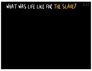 6:41
WHAT WAS LIFE LIKE FOR THE SLAVE?
 