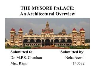 THE MYSORE PALACE:
An Architectural Overview
Submitted to:
Dr. M.P.S. Chauhan
Mrs. Rajni
Submitted by:
Neha Aswal
140532
 