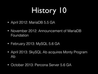 History 10
• April 2012: MariaDB 5.5 GA
• November 2012: Announcement of MariaDB
Foundation
• February 2013: MySQL 5.6 GA
...