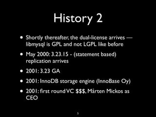 History 2
• Shortly thereafter, the dual-license arrives —
libmysql is GPL and not LGPL like before
• May 2000: 3.23.15 - ...