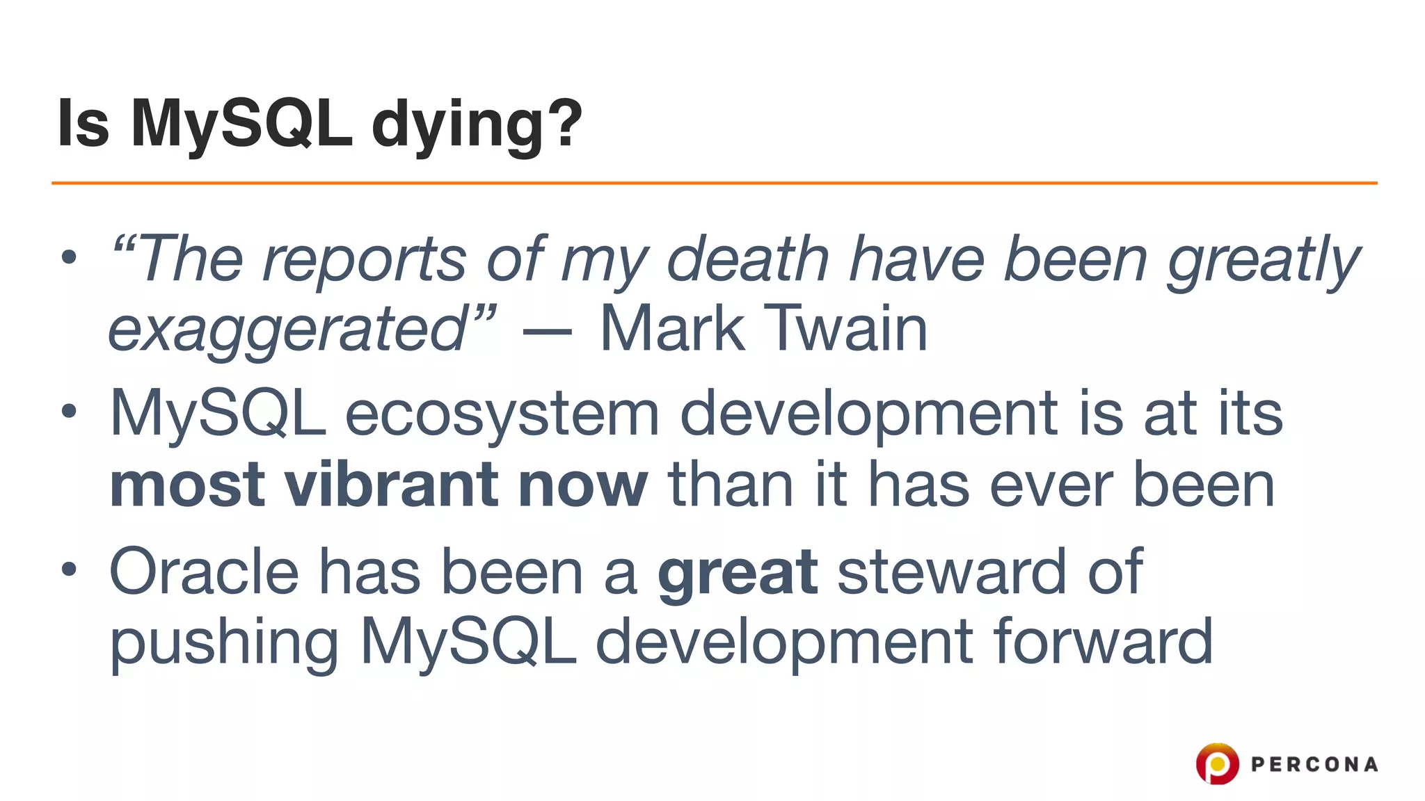 Is MySQL dying?
• “The reports of my death have been greatly
exaggerated” — Mark Twain

• MySQL ecosystem development is at its
most vibrant now than it has ever been

• Oracle has been a great steward of
pushing MySQL development forward
 