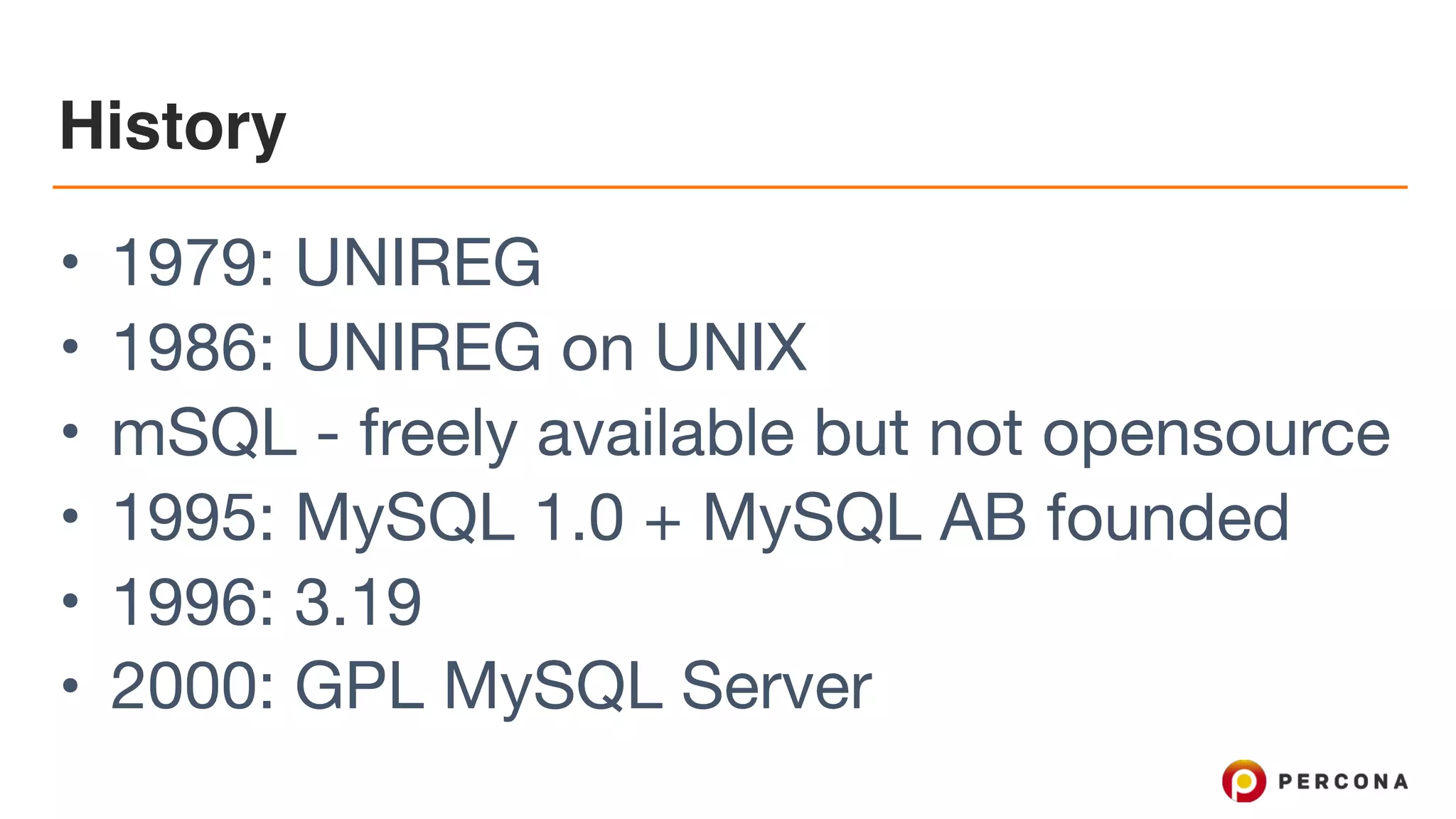 History
• 1979: UNIREG

• 1986: UNIREG on UNIX

• mSQL - freely available but not opensource

• 1995: MySQL 1.0 + MySQL AB founded

• 1996: 3.19

• 2000: GPL MySQL Server
 