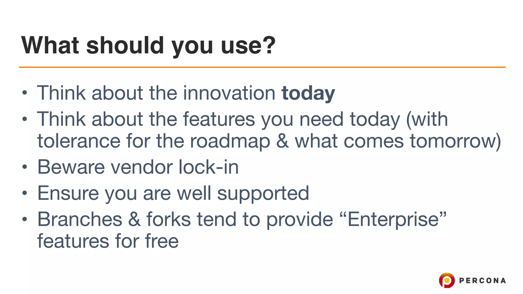 What should you use?
• Think about the innovation today

• Think about the features you need today (with
tolerance for the roadmap & what comes tomorrow)

• Beware vendor lock-in

• Ensure you are well supported

• Branches & forks tend to provide “Enterprise”
features for free
 
