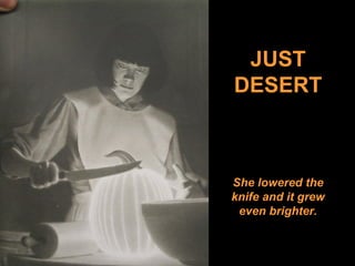 JUST
DESERT
She lowered the
knife and it grew
even brighter.
 
