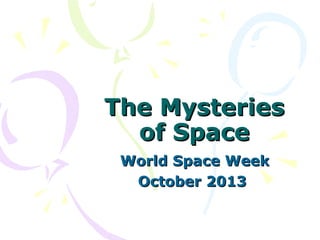 The Mysteries
of Space
World Space Week
October 2013

 