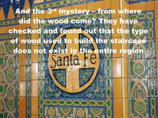 And the 3 rd  mystery – from where did the wood come? They have checked and found out that the type of wood used to build the staircase does not exist in the entire region 