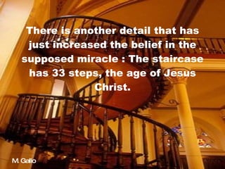 There is another detail that has just increased the belief in the supposed miracle : The staircase has 33 steps, the age of Jesus Christ. M. Gallo 