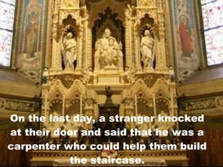 On the last day, a stranger knocked at their door and said that he was a carpenter who could help them build the staircase. 