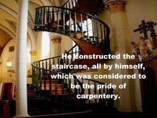 He constructed the staircase, all by himself, which was considered to be the pride of carpentery. 