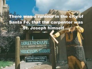 There was a rumour in the city of Santa Fé, that the carpenter was St. Joseph himself ... 
