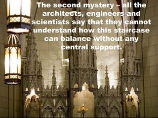 The second mystery – all the
architects, engineers and
scientists say that they cannot
understand how this staircase
can balance without any
central support.

 