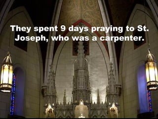 They spent 9 days praying to St.
Joseph, who was a carpenter.

 