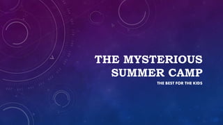 THE MYSTERIOUS
SUMMER CAMP
THE BEST FOR THE KIDS
 