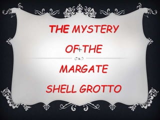 +
THE MYSTERY
OF THE
MARGATE
SHELL GROTTO
 