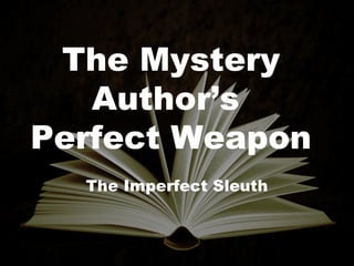 The Mystery
Author’s
Perfect Weapon
The Imperfect Sleuth
 