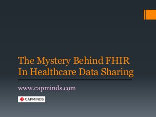 The Mystery Behind FHIR
In Healthcare Data Sharing
www.capminds.com
 