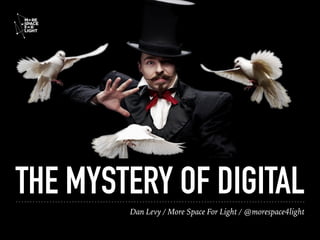 Dan Levy / More Space For Light / @morespace4light
THE MYSTERY OF DIGITAL
 