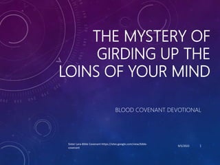 THE MYSTERY OF
GIRDING UP THE
LOINS OF YOUR MIND
BLOOD COVENANT DEVOTIONAL
9/5/2022
Sister Lara-Bible Covenant-https://sites.google.com/view/bible-
covenant
1
 