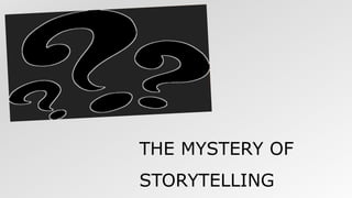 THE MYSTERY OF
STORYTELLING
 