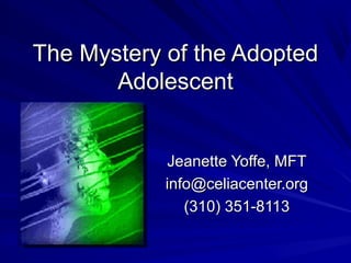 The Mystery of the AdoptedThe Mystery of the Adopted
AdolescentAdolescent
Jeanette Yoffe, MFTJeanette Yoffe, MFT
info@celiacenter.orginfo@celiacenter.org
(310) 351-8113(310) 351-8113
 
