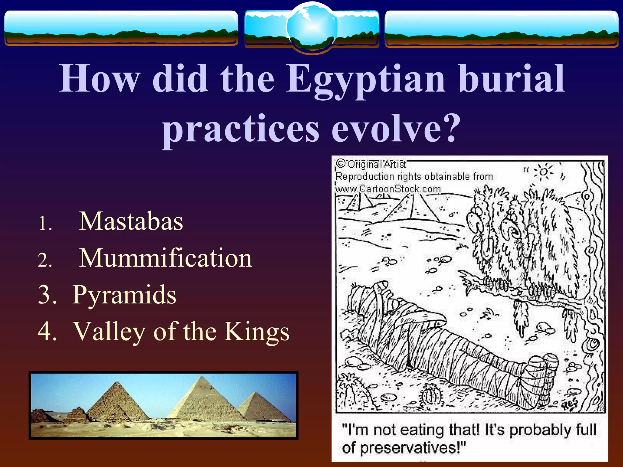 How did the Egyptian burial
practices evolve?
1. Mastabas
2. Mummification
3. Pyramids
4. Valley of the Kings
 