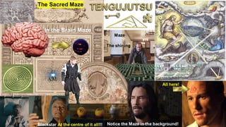 Notice the Maze in the background!
Maze
Blackstar At the centre of it all!!!
All here!
The Sacred Maze
In the Brain Maze
The shining
 