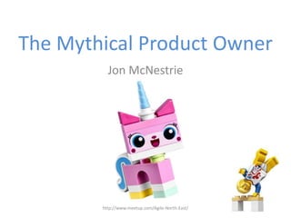 The Mythical Product Owner
Jon McNestrie
http://www.meetup.com/Agile-North-East/
 