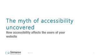 The myth of accessibility
uncovered

How accessibility affects the users of your
website

08-11-13

1

 