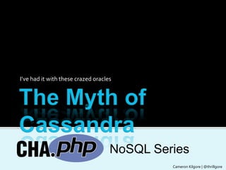 The Myth of Cassandra I’ve had it with these crazed oracles NoSQL Series Cameron Kilgore | @thrillgore 