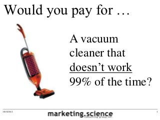 Would you pay for …
            A vacuum
            cleaner that
            doesn’t work
            99% of the time?

10/3/2012                      1
 
