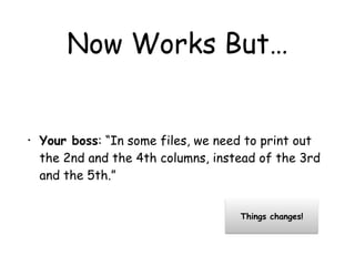 Now Works But…
• Your boss: “In some files, we need to print out
the 2nd and the 4th columns, instead of the 3rd
and the 5th.”
Things changes!
 